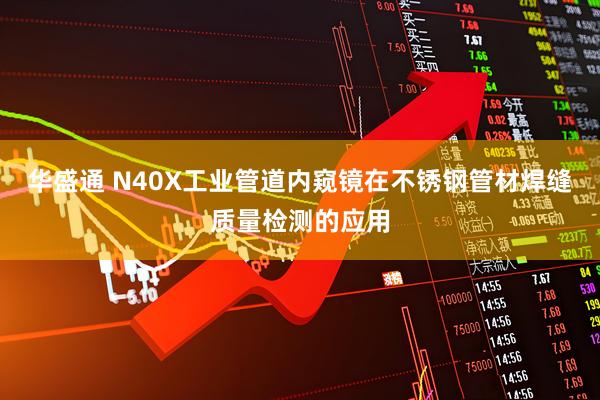 华盛通 N40X工业管道内窥镜在不锈钢管材焊缝质量检测的应用