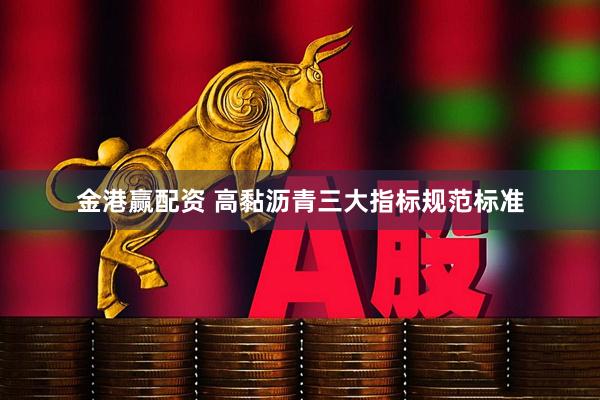 金港赢配资 高黏沥青三大指标规范标准