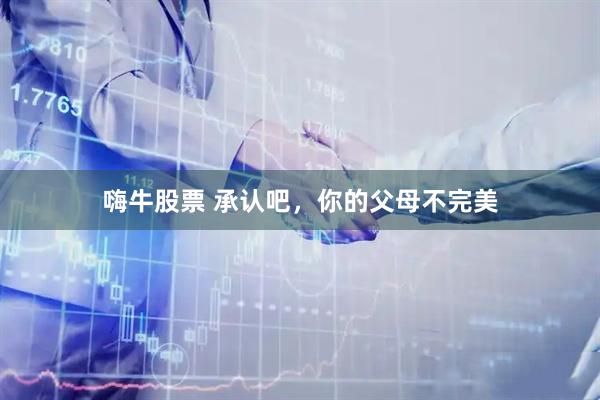嗨牛股票 承认吧，你的父母不完美