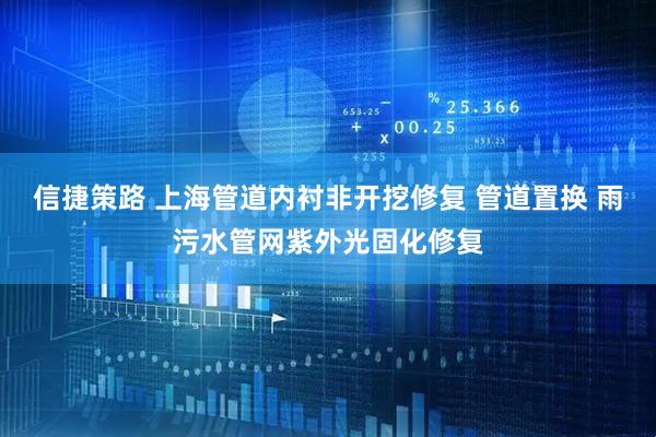信捷策路 上海管道内衬非开挖修复 管道置换 雨污水管网紫外光固化修复