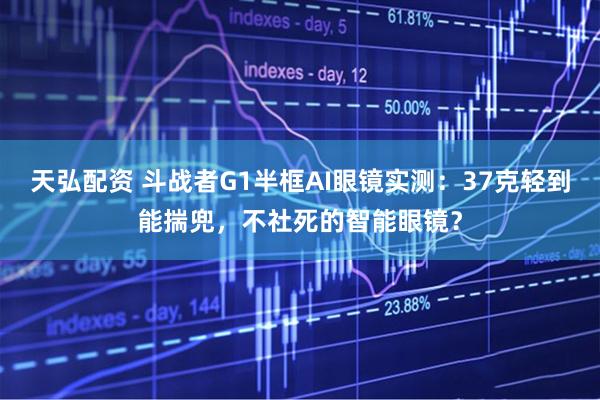 天弘配资 斗战者G1半框AI眼镜实测：37克轻到能揣兜，不社死的智能眼镜？