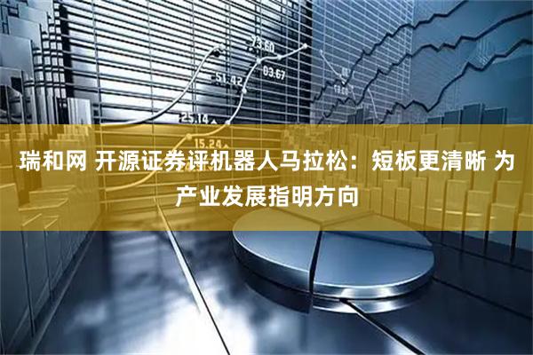 瑞和网 开源证券评机器人马拉松：短板更清晰 为产业发展指明方向