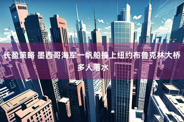 长盈策略 墨西哥海军一帆船撞上纽约布鲁克林大桥 多人落水