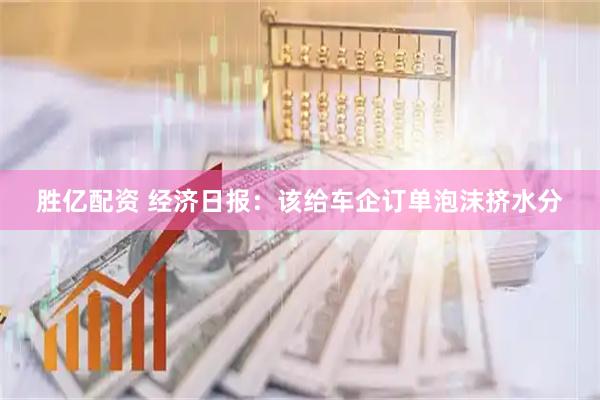 胜亿配资 经济日报：该给车企订单泡沫挤水分