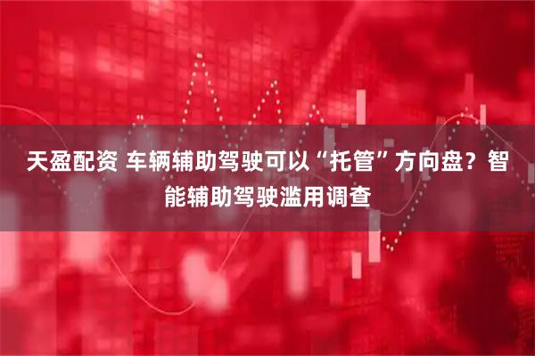 天盈配资 车辆辅助驾驶可以“托管”方向盘？智能辅助驾驶滥用调查