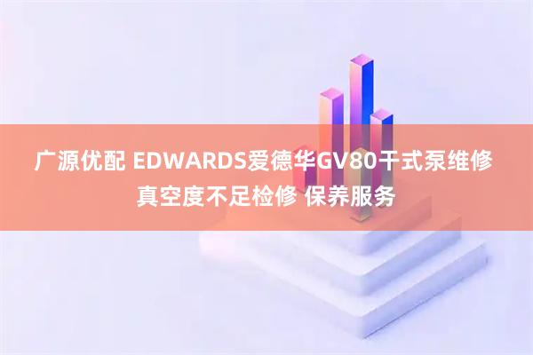 广源优配 EDWARDS爱德华GV80干式泵维修 真空度不足检修 保养服务