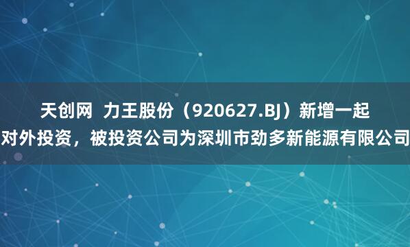 天创网  力王股份（920627.BJ）新增一起对外投资，被投资公司为深圳市劲多新能源有限公司
