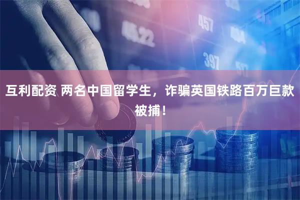 互利配资 两名中国留学生，诈骗英国铁路百万巨款被捕！
