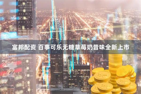 富邦配资 百事可乐无糖草莓奶昔味全新上市