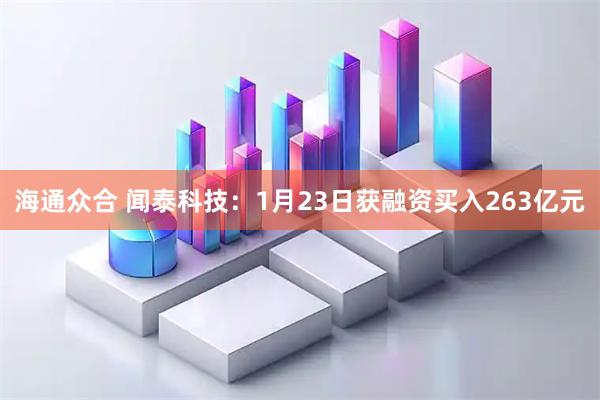 海通众合 闻泰科技：1月23日获融资买入263亿元