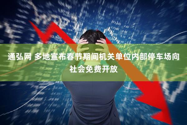 通弘网 多地宣布春节期间机关单位内部停车场向社会免费开放
