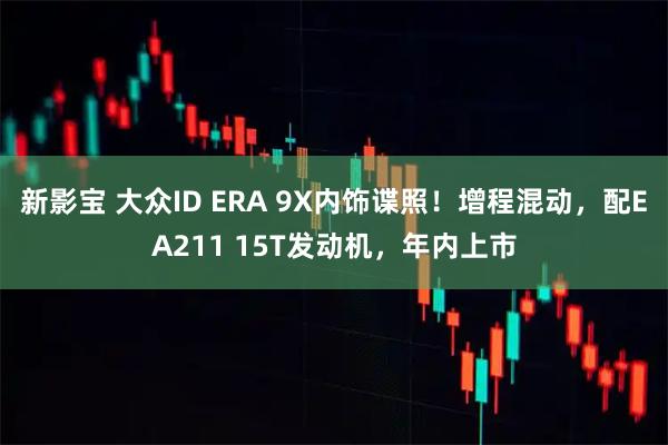 新影宝 大众ID ERA 9X内饰谍照！增程混动，配EA211 15T发动机，年内上市