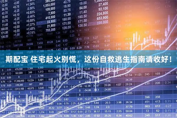 期配宝 住宅起火别慌，这份自救逃生指南请收好！