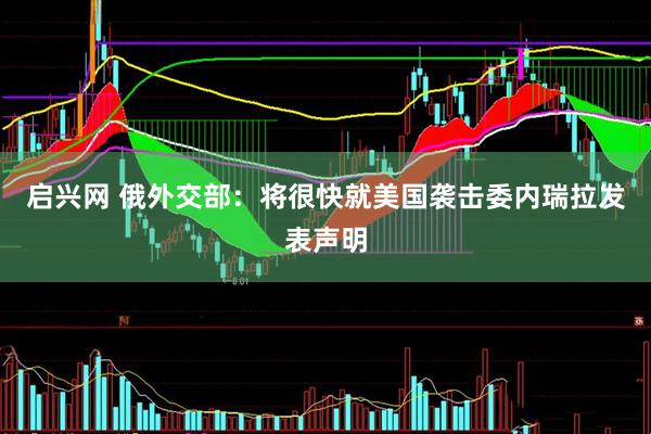 启兴网 俄外交部：将很快就美国袭击委内瑞拉发表声明