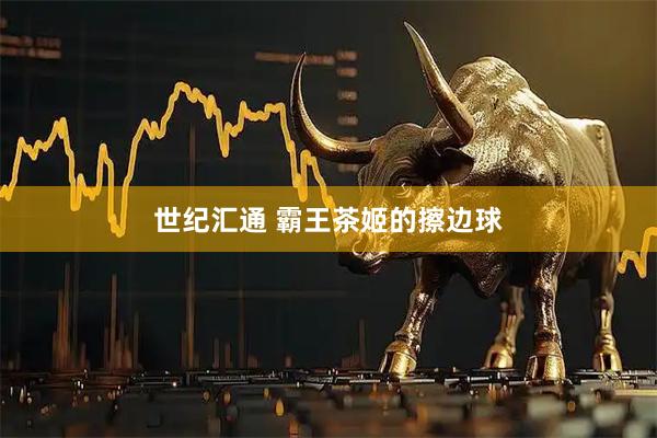 世纪汇通 霸王茶姬的擦边球