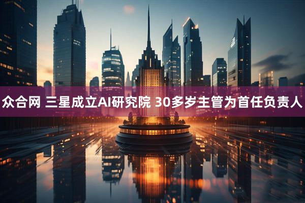 众合网 三星成立AI研究院 30多岁主管为首任负责人